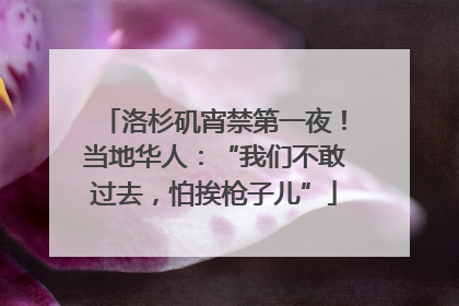 洛杉矶宵禁第一夜！当地华人：“我们不敢过去，怕挨枪子儿”