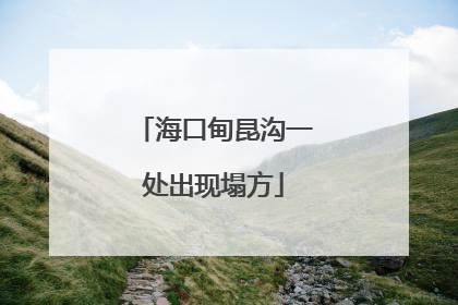 海口甸昆沟一处出现塌方
