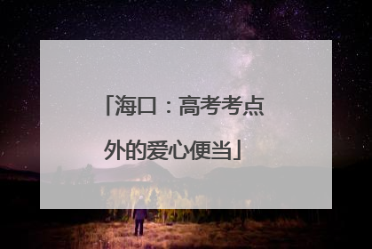 海口：高考考点外的爱心便当