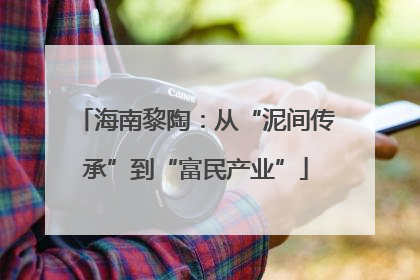 海南黎陶：从“泥间传承”到“富民产业”