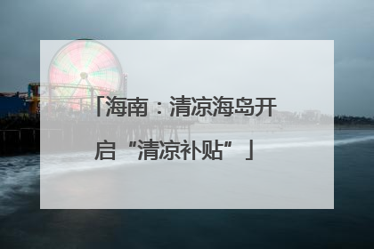 海南：清凉海岛开启“清凉补贴”