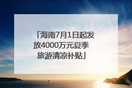 海南7月1日起发放4000万元夏季旅游清凉补贴