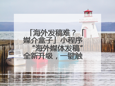 海外发稿难？「媒介盒子」小程序“海外媒体发稿”全新升级，一键触达全球！