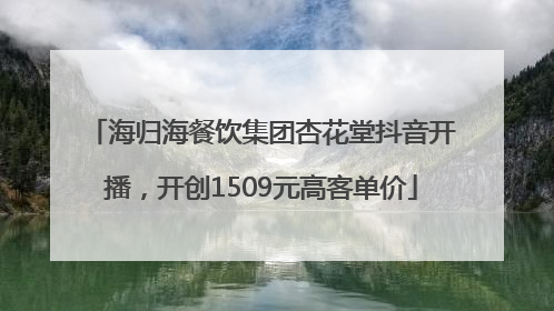 海归海餐饮集团杏花堂抖音开播，开创1509元高客单价