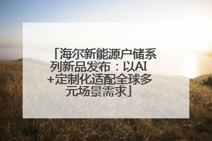 海尔新能源户储系列新品发布：以AI+定制化适配全球多元场景需求