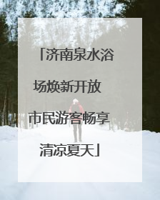 济南泉水浴场焕新开放 市民游客畅享清凉夏天