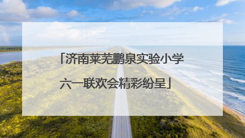 济南莱芜鹏泉实验小学六一联欢会精彩纷呈