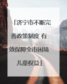 济宁市不断完善政策制度 有效保障全市困境儿童权益