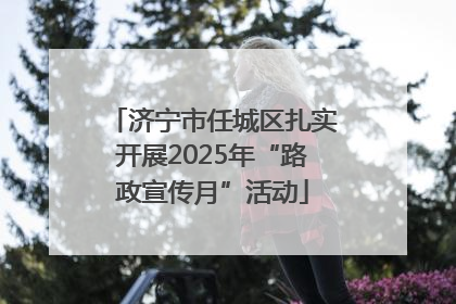 济宁市任城区扎实开展2025年“路政宣传月”活动