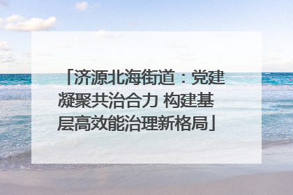 济源北海街道：党建凝聚共治合力 构建基层高效能治理新格局