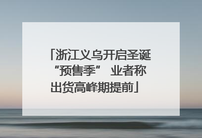 浙江义乌开启圣诞“预售季” 业者称出货高峰期提前
