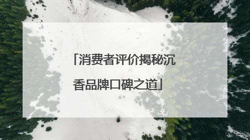 消费者评价揭秘沉香品牌口碑之道