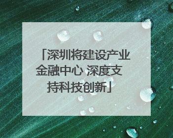 深圳将建设产业金融中心 深度支持科技创新