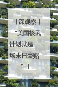 深观察丨“美国核武计划就是一场末日豪赌”