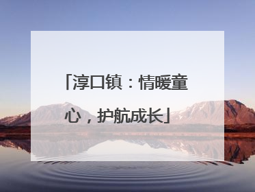 淳口镇：情暖童心，护航成长