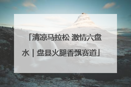 清凉马拉松 激情六盘水｜盘县火腿香飘赛道