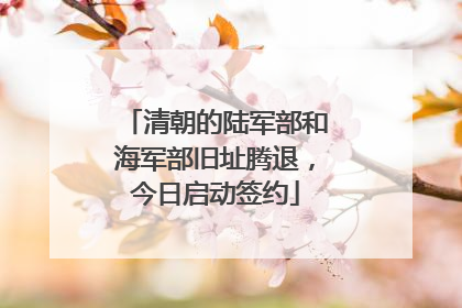 清朝的陆军部和海军部旧址腾退，今日启动签约