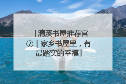 清溪书屋推荐官 ⑦｜家乡书屋里，有最踏实的幸福