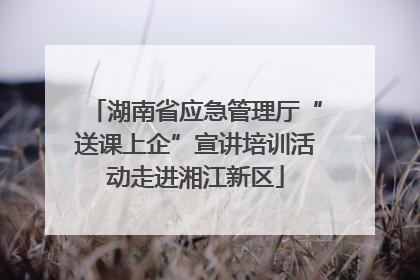 湖南省应急管理厅“送课上企”宣讲培训活动走进湘江新区