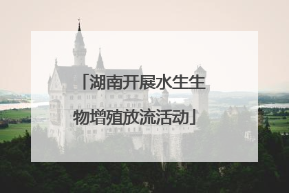 湖南开展水生生物增殖放流活动