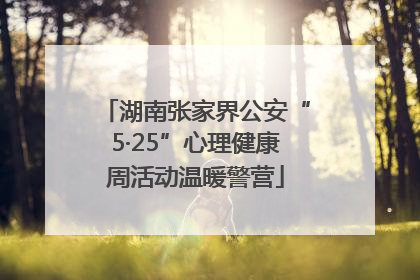 湖南张家界公安“5·25”心理健康周活动温暖警营