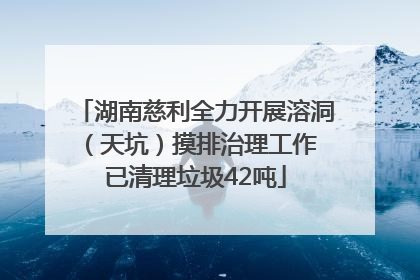 湖南慈利全力开展溶洞（天坑）摸排治理工作 已清理垃圾42吨