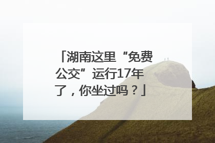 湖南这里“免费公交”运行17年了，你坐过吗？