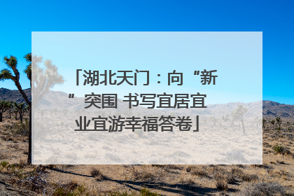 湖北天门：向“新”突围 书写宜居宜业宜游幸福答卷