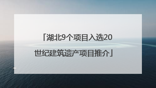 湖北9个项目入选20世纪建筑遗产项目推介