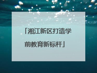 湘江新区打造学前教育新标杆