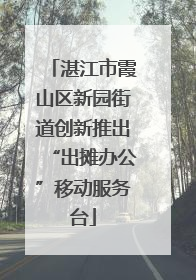湛江市霞山区新园街道创新推出“出摊办公”移动服务台