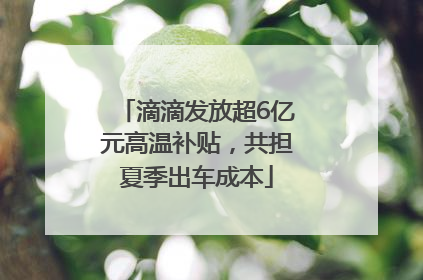滴滴发放超6亿元高温补贴，共担夏季出车成本