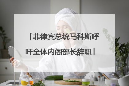菲律宾总统马科斯呼吁全体内阁部长辞职