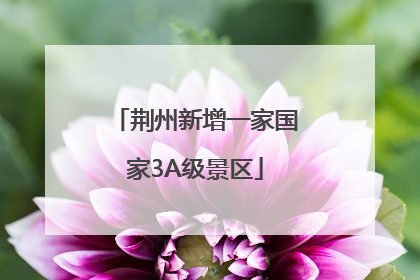 荆州新增一家国家3A级景区