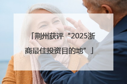 荆州获评“2025浙商最佳投资目的地”