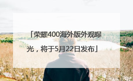 荣耀400海外版外观曝光，将于5月22日发布