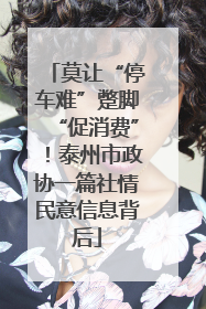 莫让“停车难”蹩脚“促消费”！泰州市政协一篇社情民意信息背后