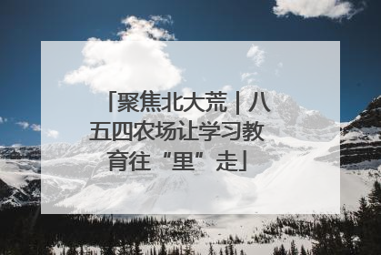 聚焦北大荒｜八五四农场让学习教育往“里”走