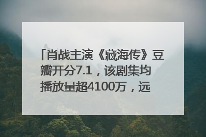 肖战主演《藏海传》豆瓣开分7.1，该剧集均播放量超4100万，远超第二名《折腰》