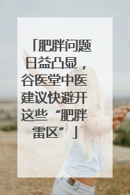 肥胖问题日益凸显，谷医堂中医建议快避开这些“肥胖雷区”