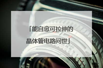 能自愈可拉伸的晶体管电路问世
