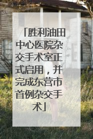 胜利油田中心医院杂交手术室正式启用，并完成东营市首例杂交手术