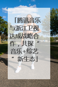 腾讯音乐与浙江卫视达成战略合作，共探“音乐+综艺”新生态