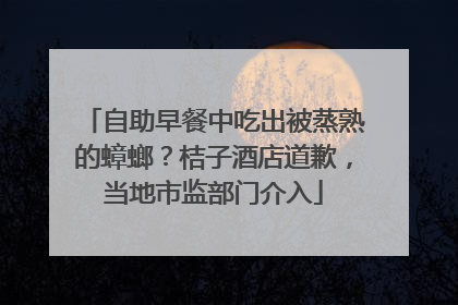 自助早餐中吃出被蒸熟的蟑螂？桔子酒店道歉，当地市监部门介入