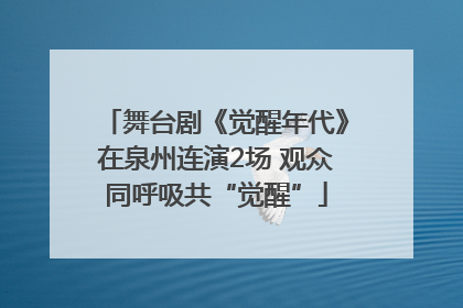 舞台剧《觉醒年代》在泉州连演2场 观众同呼吸共“觉醒”