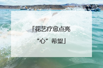 花艺疗愈点亮“心”希望