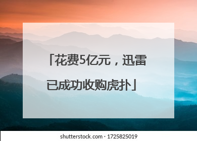 花费5亿元，迅雷已成功收购虎扑