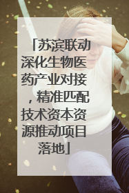 苏滨联动深化生物医药产业对接，精准匹配技术资本资源推动项目落地
