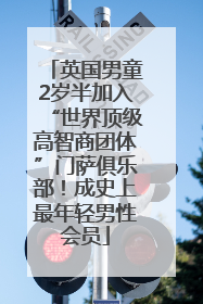 英国男童2岁半加入“世界顶级高智商团体”门萨俱乐部！成史上最年轻男性会员