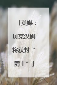 英媒：贝克汉姆将获封“爵士”